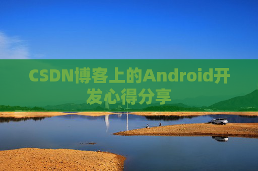 CSDN博客上的Android开发心得分享